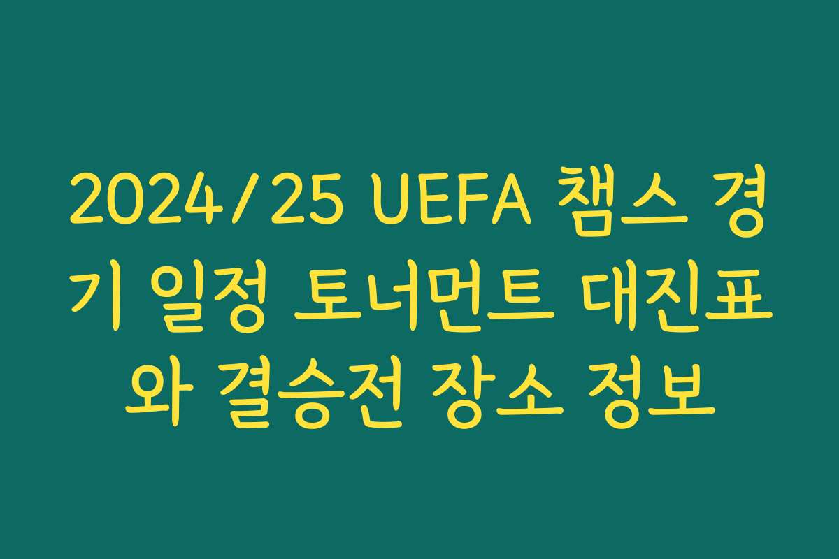 2024/25 UEFA 챔스 경기 일정 토너먼트 대진표와 결승전 장소 정보