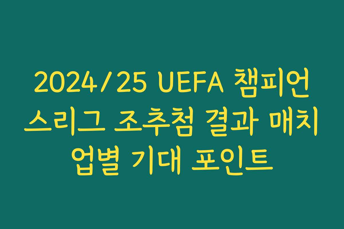 2024/25 UEFA 챔피언스리그 조추첨 결과 매치업별 기대 포인트 2024/25 UEFA 챔피언스리그 조추첨 결과 매치업별 기대 포인트
