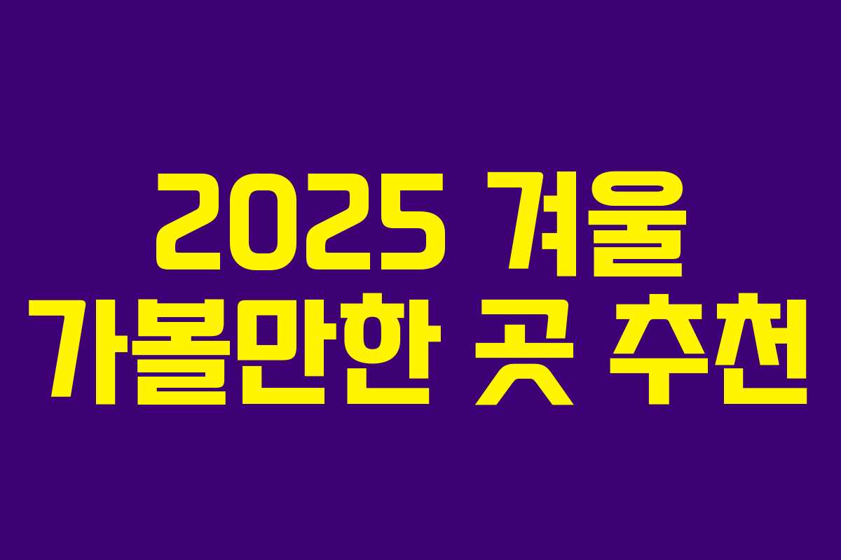 2025 겨울 가볼만한 곳 추천