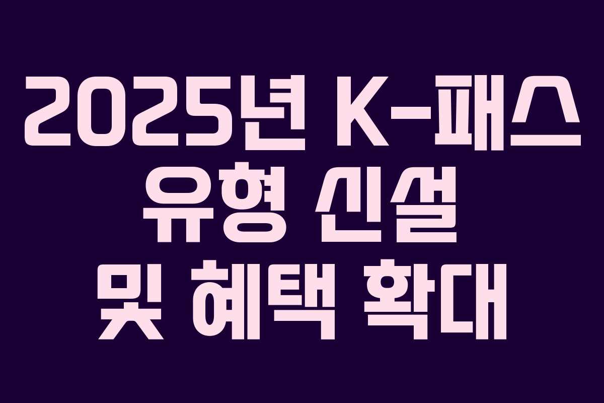 2025년 K-패스 유형 신설 및 혜택 확대