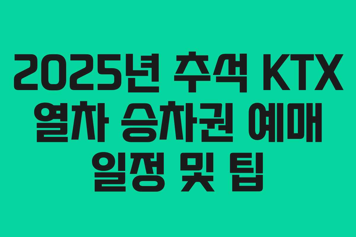 2025년 추석 KTX 열차 승차권 예매 일정 및 팁