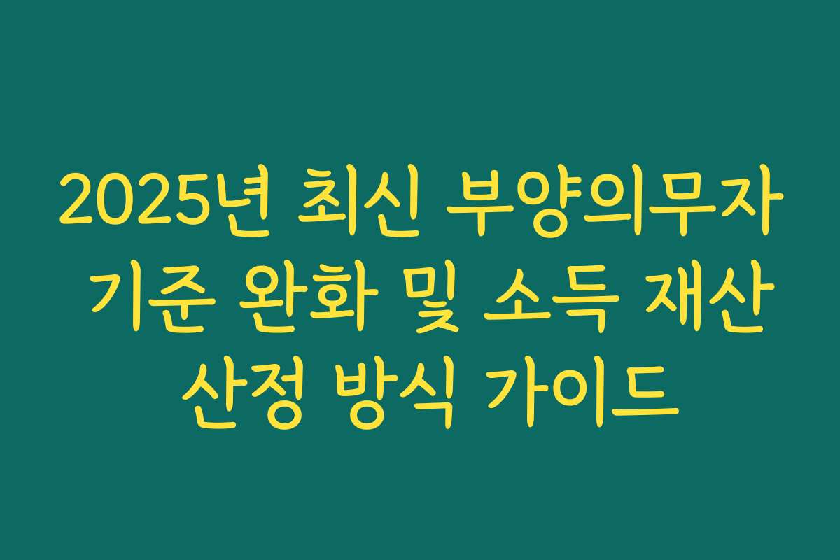 2025년 최신 부양의무자 기준 완화 및 소득 재산 산정 방식 가이드