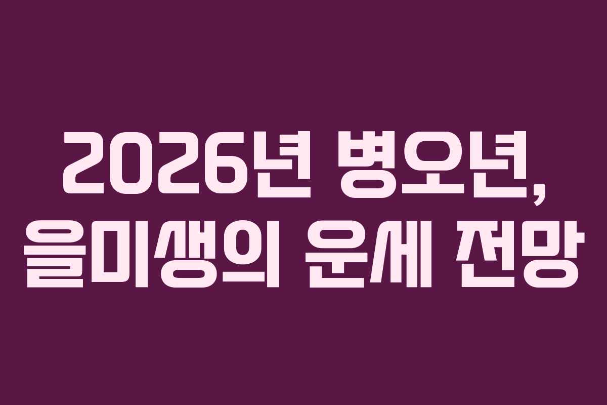 2026년 병오년, 을미생의 운세 전망