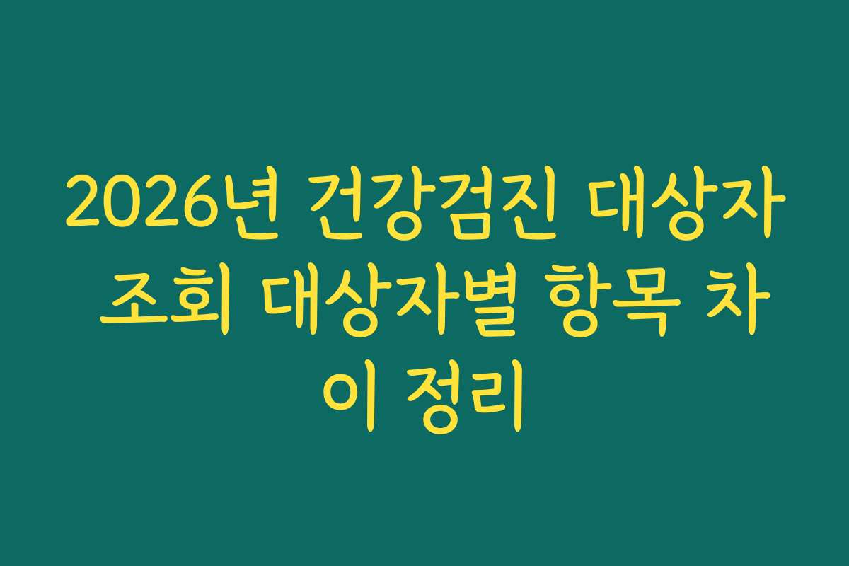 2026년 건강검진 대상자 조회 대상자별 항목 차이 정리