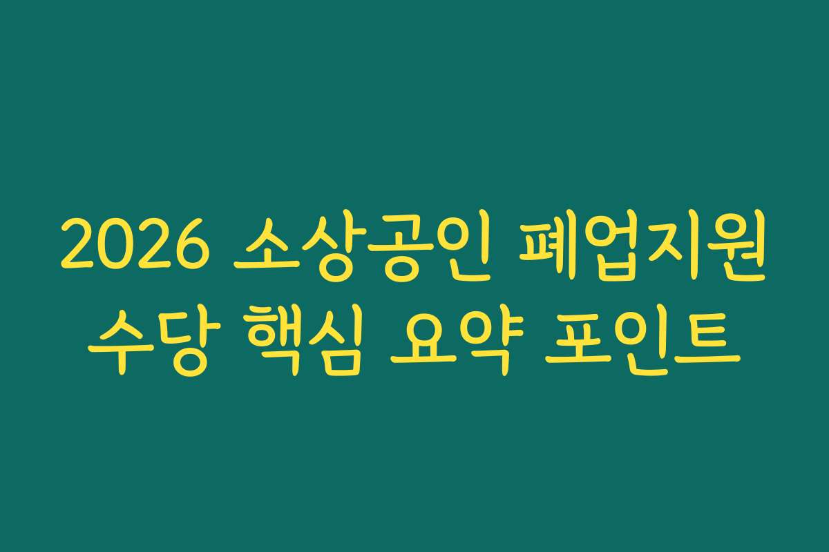 2026 소상공인 폐업지원수당 핵심 요약 포인트 2026 소상공인 폐업지원수당 핵심 요약 포인트
