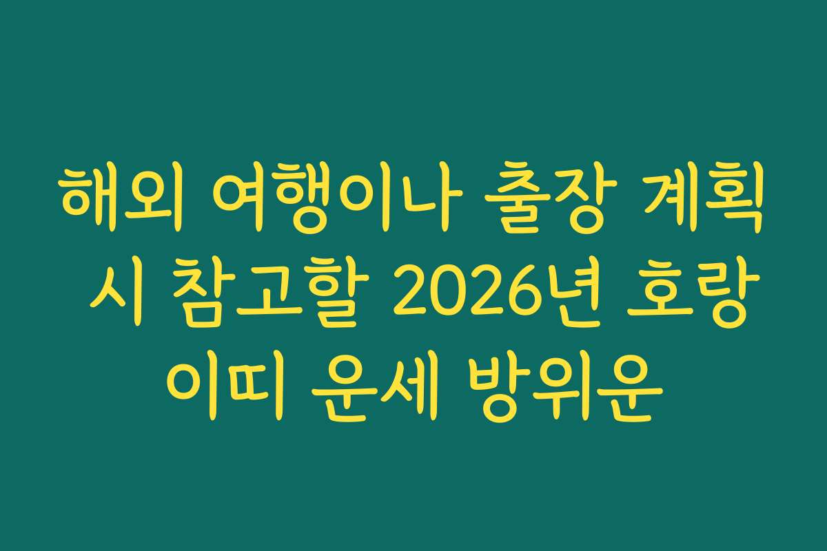 해외 여행이나 출장 계획 시 참고할 2026년 호랑이띠 운세 방위운