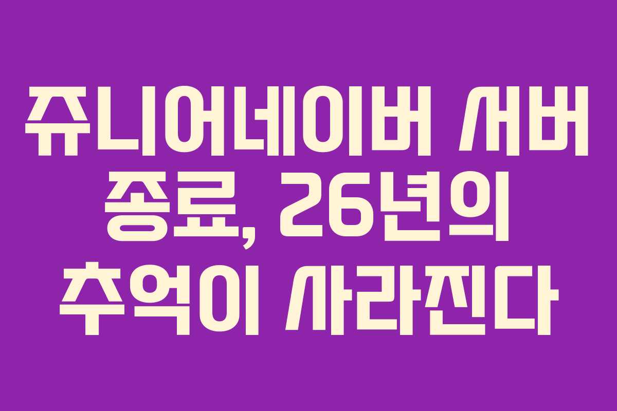 쥬니어네이버 서버 종료, 26년의 추억이 사라진다 쥬니어네이버 서버 종료, 26년의 추억이 사라진다