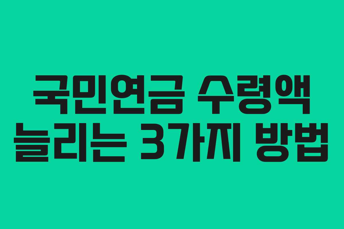 국민연금 수령액 늘리는 3가지 방법 국민연금 수령액 늘리는 3가지 방법