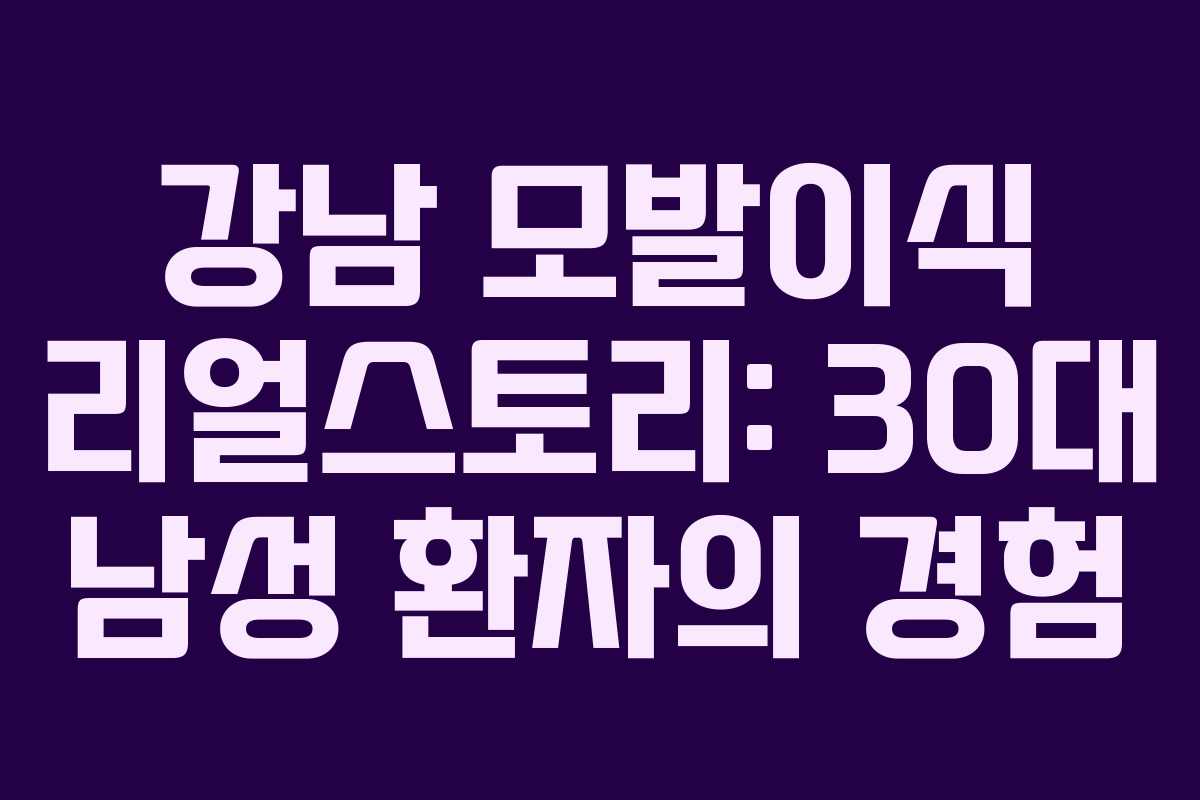 강남 모발이식 리얼스토리: 30대 남성 환자의 경험 강남 모발이식 리얼스토리: 30대 남성 환자의 경험