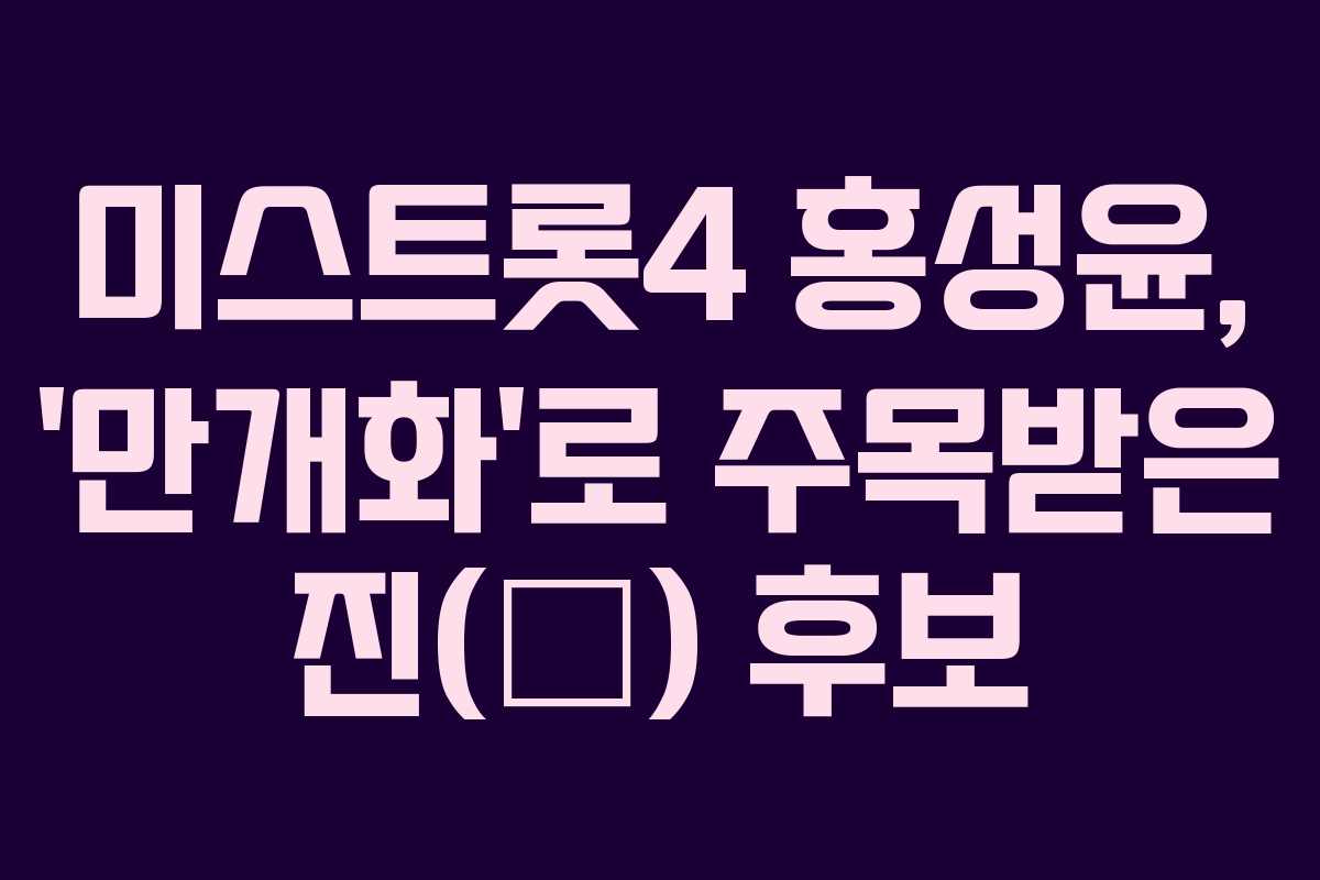 미스트롯4 홍성윤, ‘만개화’로 주목받은 진(眞) 후보 미스트롯4 홍성윤, ‘만개화’로 주목받은 진(眞) 후보