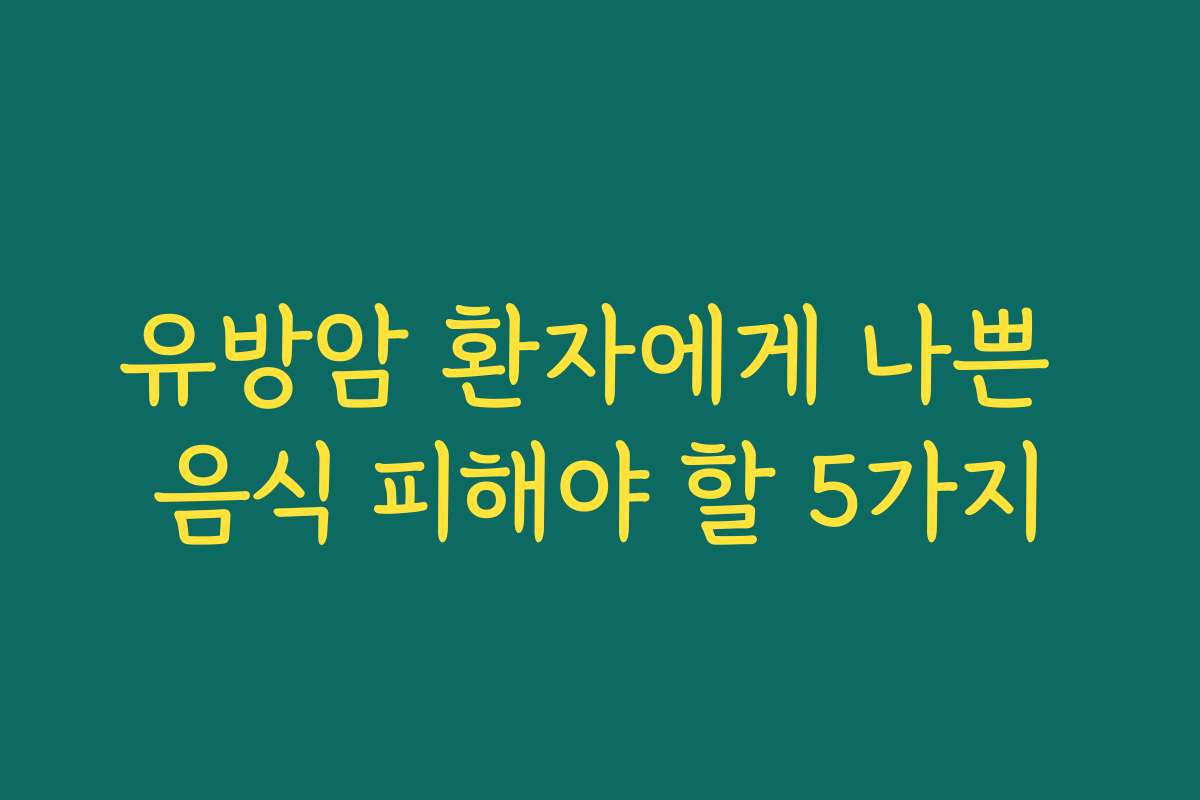 유방암 환자에게 나쁜 음식 피해야 할 5가지 유방암 환자에게 나쁜 음식 피해야 할 5가지