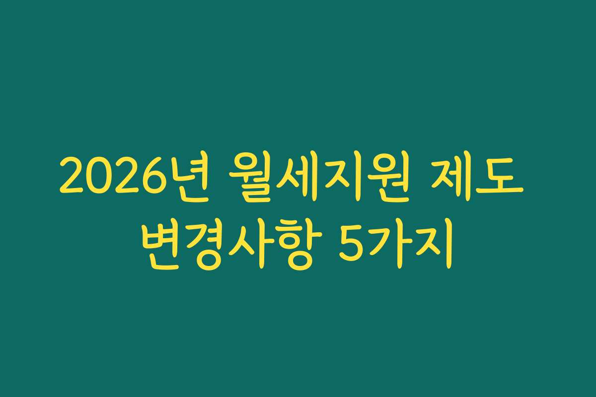 2026년 월세지원 제도 변경사항 5가지 2026년 월세지원 제도 변경사항 5가지