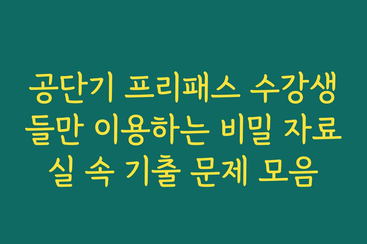 공단기 프리패스 수강생들만 이용하는 비밀 자료실 속 기출 문제 모음 공단기 프리패스 수강생들만 이용하는 비밀 자료실 속 기출 문제 모음