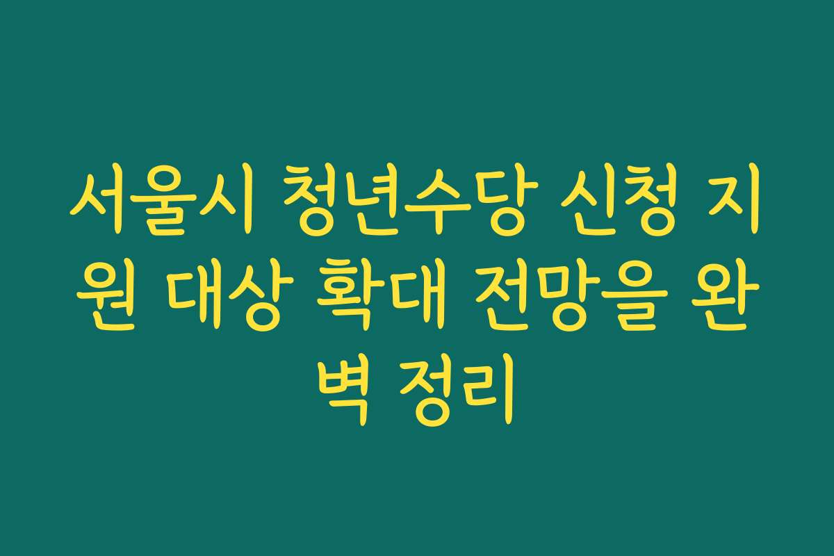 서울시 청년수당 신청 지원 대상 확대 전망을 완벽 정리 서울시 청년수당 신청 지원 대상 확대 전망을 완벽 정리