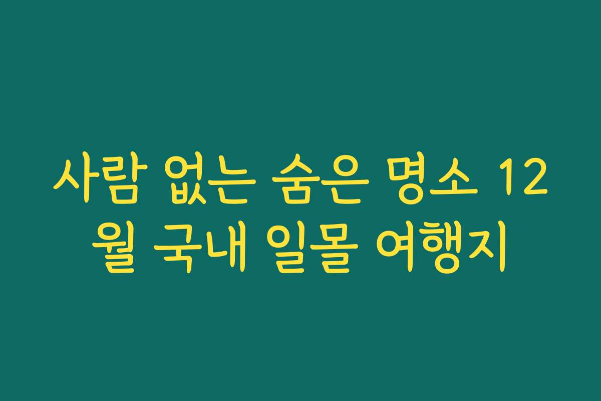 사람 없는 숨은 명소 12월 국내 일몰 여행지 사람 없는 숨은 명소 12월 국내 일몰 여행지