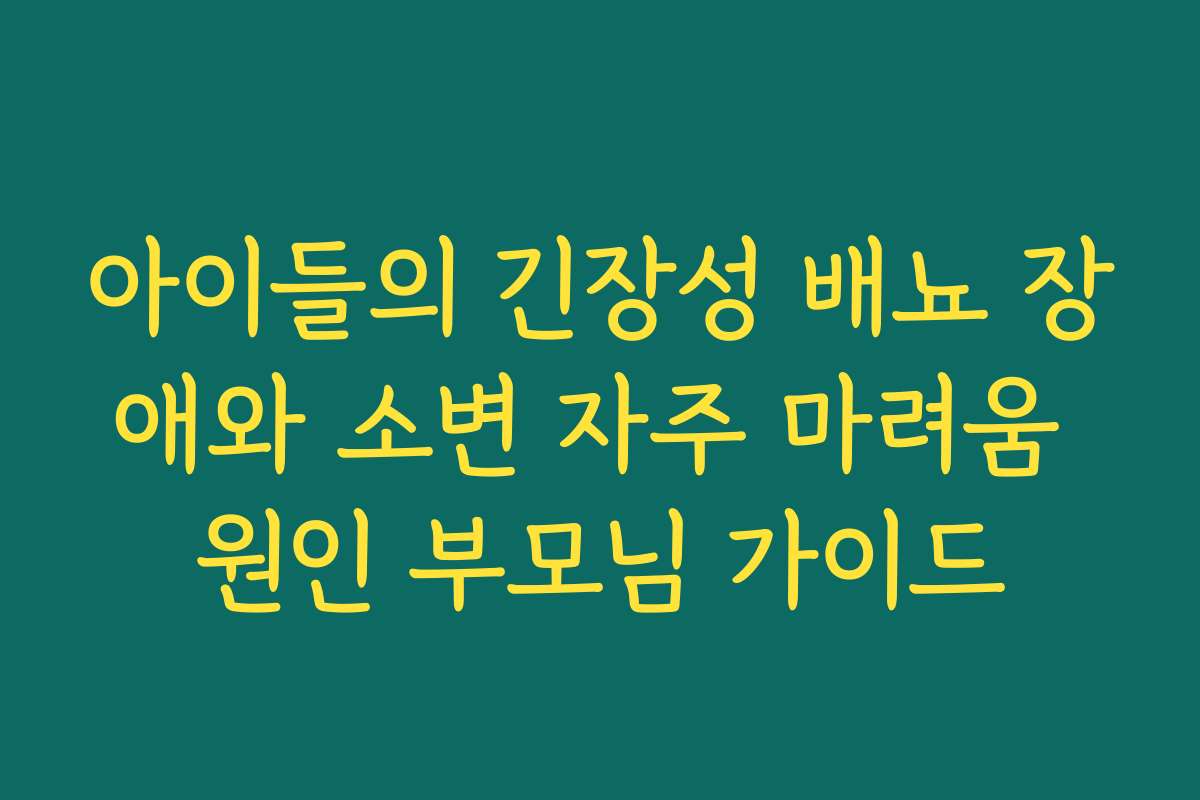 아이들의 긴장성 배뇨 장애와 소변 자주 마려움 원인 부모님 가이드 아이들의 긴장성 배뇨 장애와 소변 자주 마려움 원인 부모님 가이드