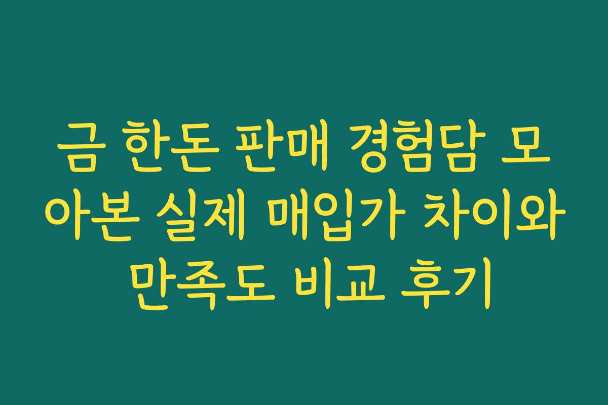 금 한돈 판매 경험담 모아본 실제 매입가 차이와 만족도 비교 후기