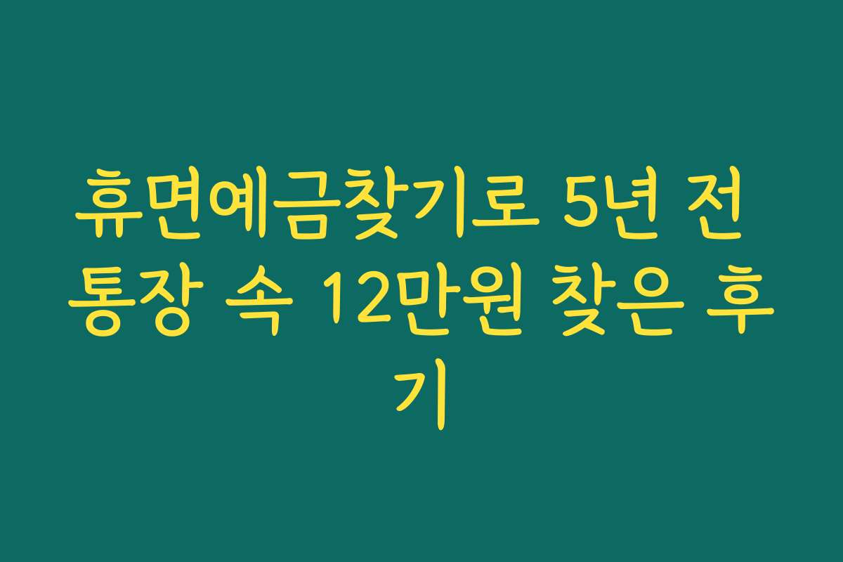 휴면예금찾기로 5년 전 통장 속 12만원 찾은 후기 휴면예금찾기로 5년 전 통장 속 12만원 찾은 후기
