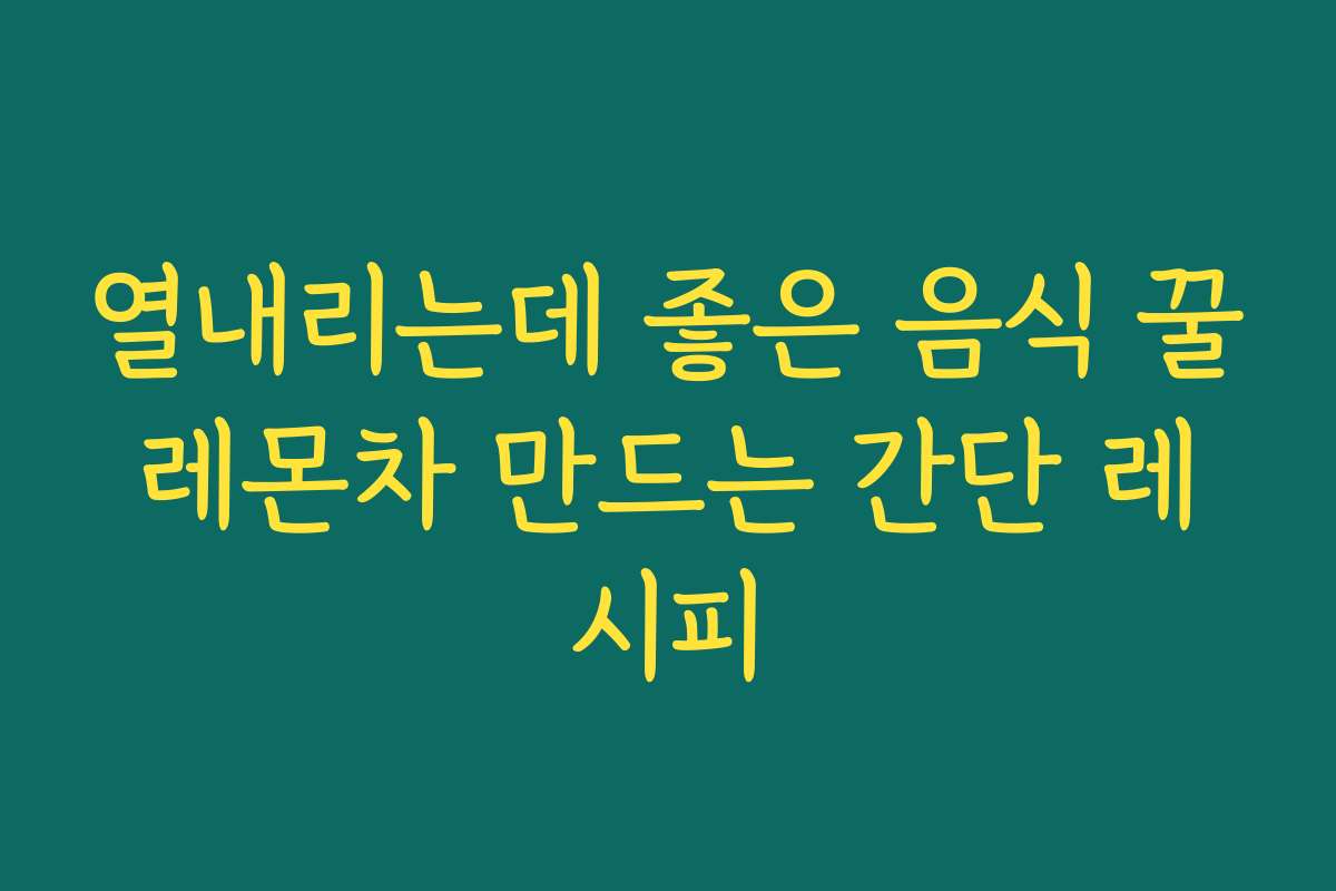 열내리는데 좋은 음식 꿀레몬차 만드는 간단 레시피 열내리는데 좋은 음식 꿀레몬차 만드는 간단 레시피