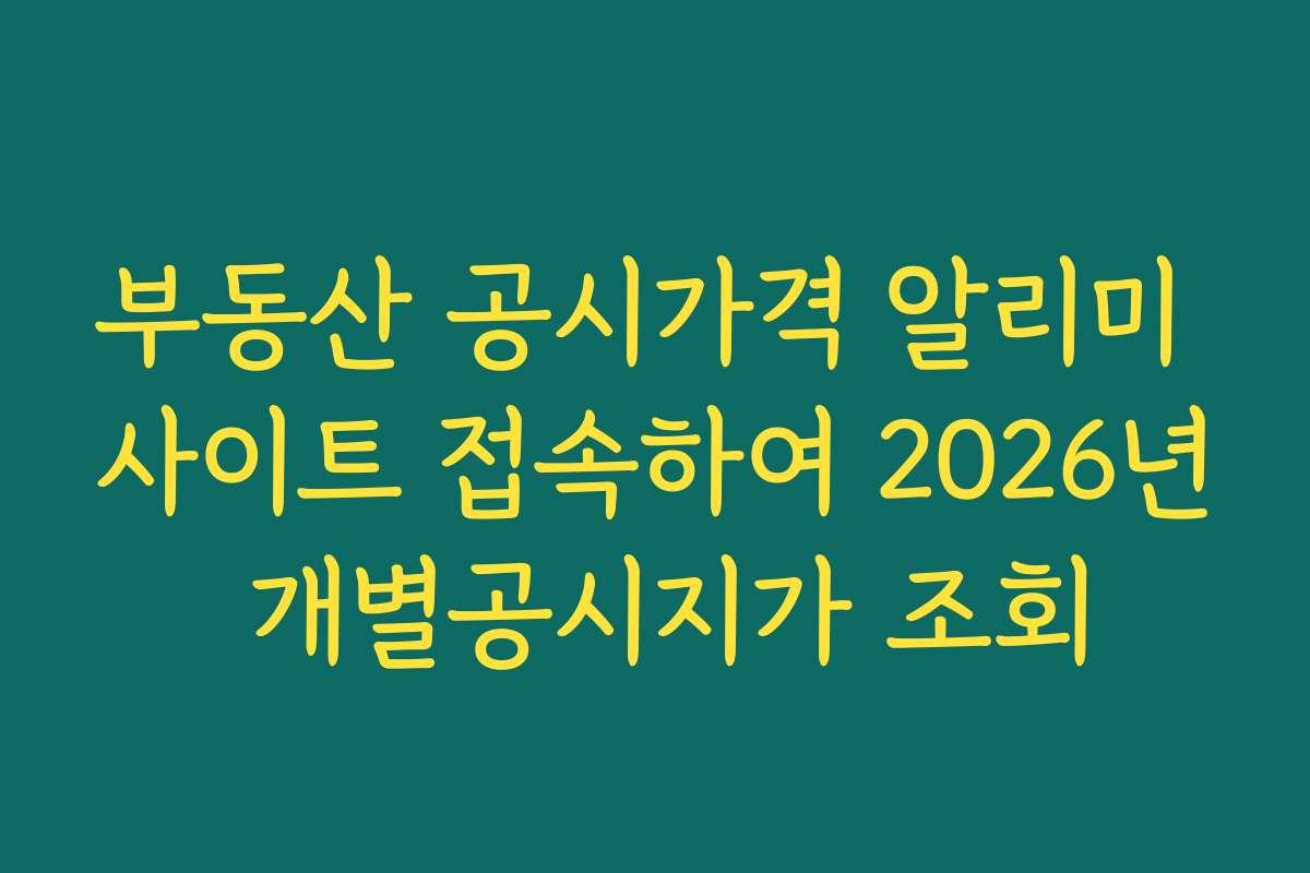 부동산 공시가격 알리미 사이트 접속하여 2026년 개별공시지가 조회 부동산 공시가격 알리미 사이트 접속하여 2026년 개별공시지가 조회