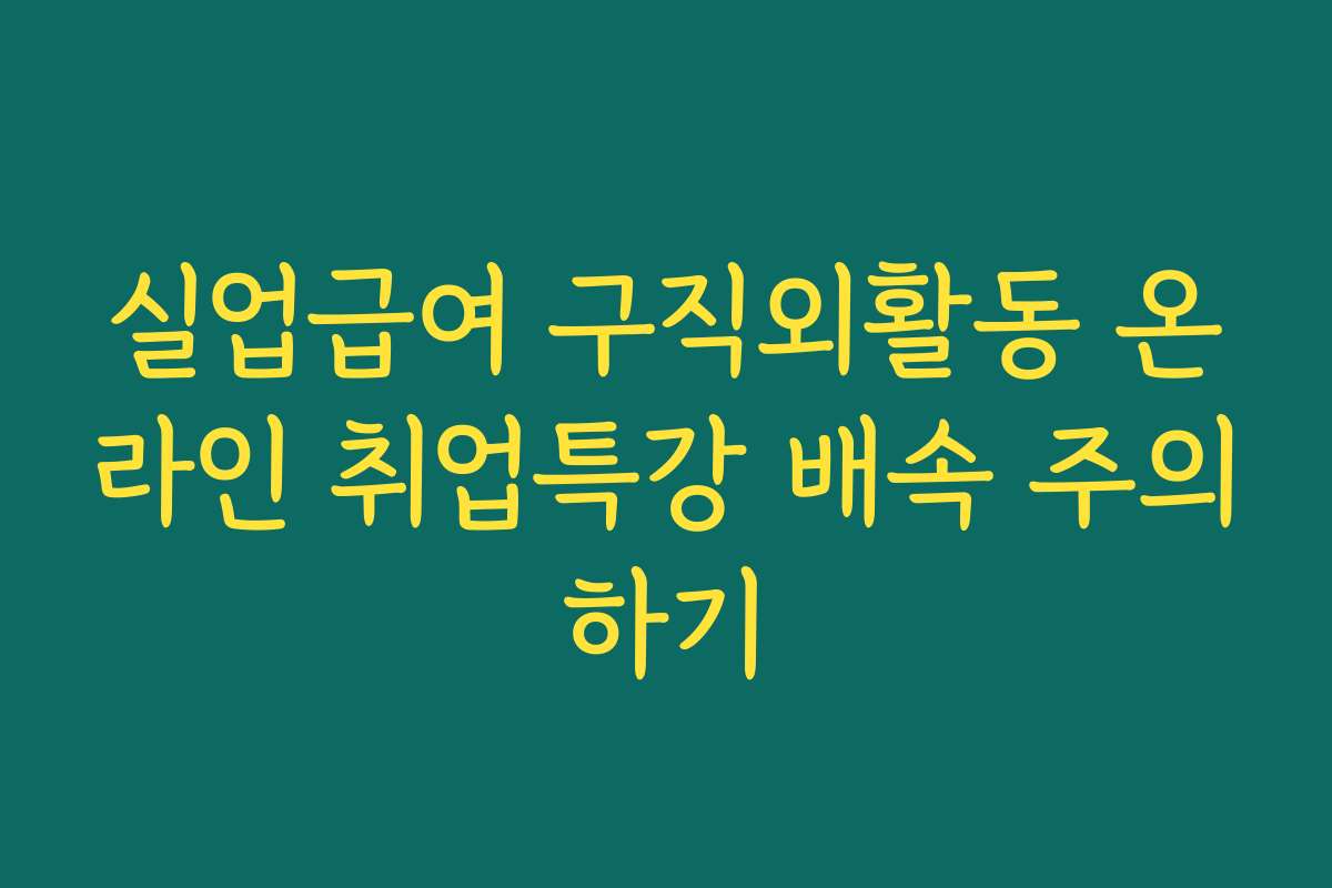실업급여 구직외활동 온라인 취업특강 배속 주의하기