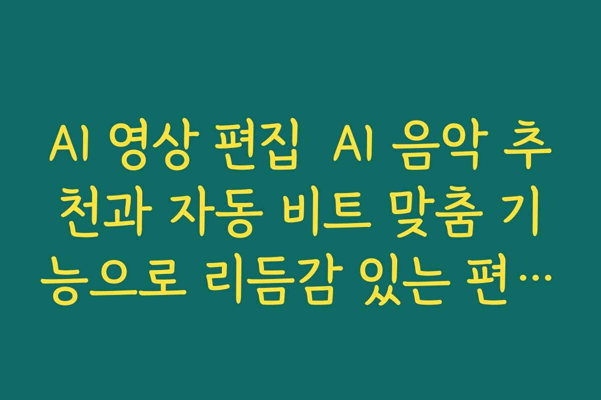 AI 영상 편집  AI 음악 추천과 자동 비트 맞춤 기능으로 리듬감 있는 편집 만드는 노하우