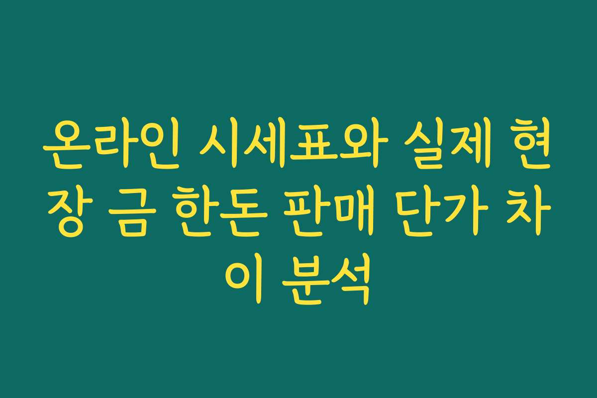 온라인 시세표와 실제 현장 금 한돈 판매 단가 차이 분석