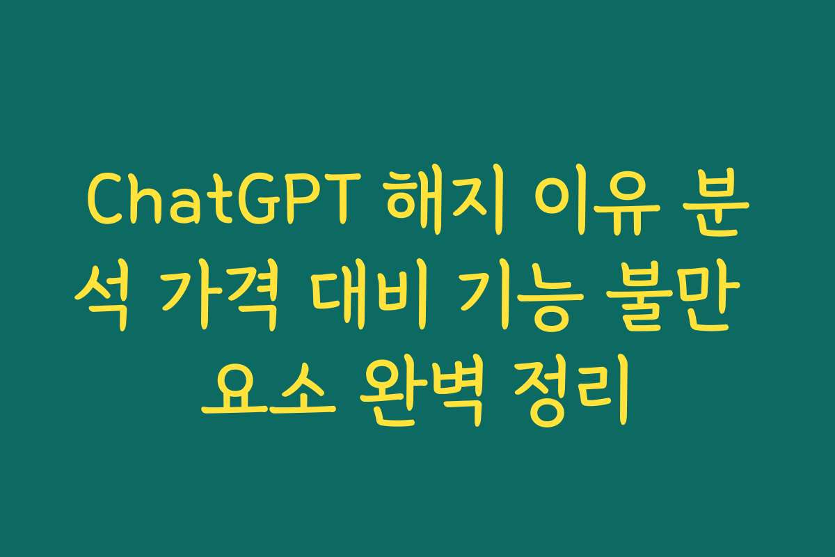 ChatGPT 해지 이유 분석 가격 대비 기능 불만 요소 완벽 정리