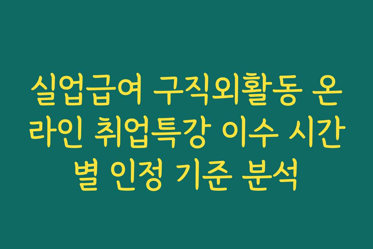 실업급여 구직외활동 온라인 취업특강 이수 시간별 인정 기준 분석