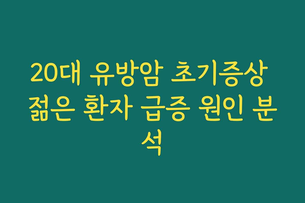 20대 유방암 초기증상 젊은 환자 급증 원인 분석 20대 유방암 초기증상 젊은 환자 급증 원인 분석