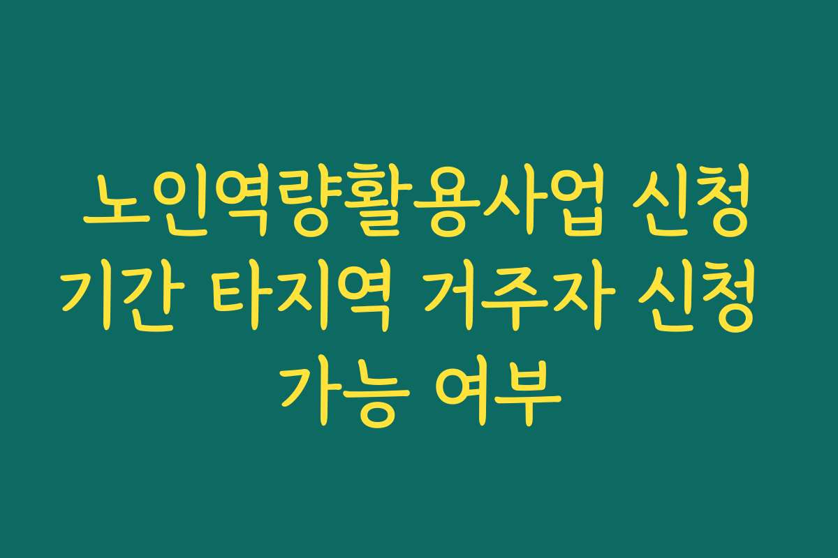 노인역량활용사업 신청기간 타지역 거주자 신청 가능 여부