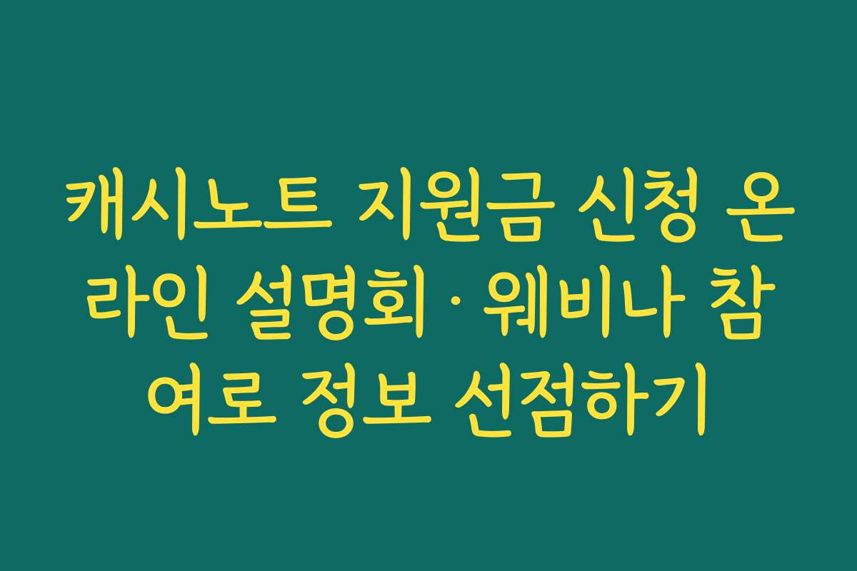 캐시노트 지원금 신청 온라인 설명회·웨비나 참여로 정보 선점하기 캐시노트 지원금 신청 온라인 설명회·웨비나 참여로 정보 선점하기