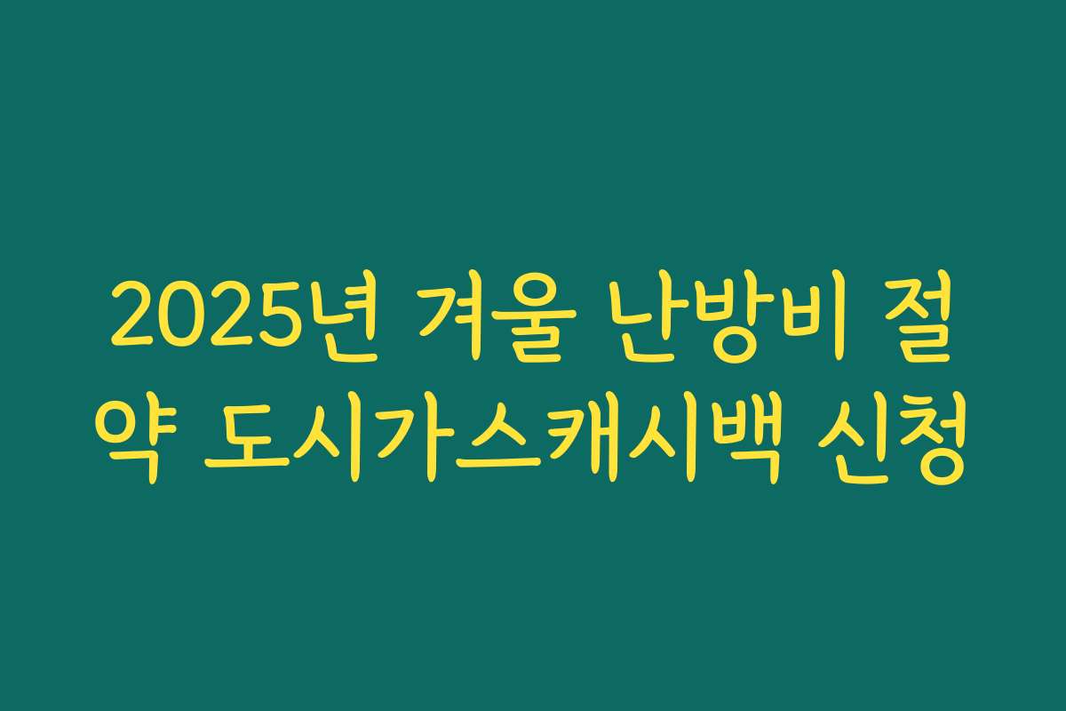 2025년 겨울 난방비 절약 도시가스캐시백 신청