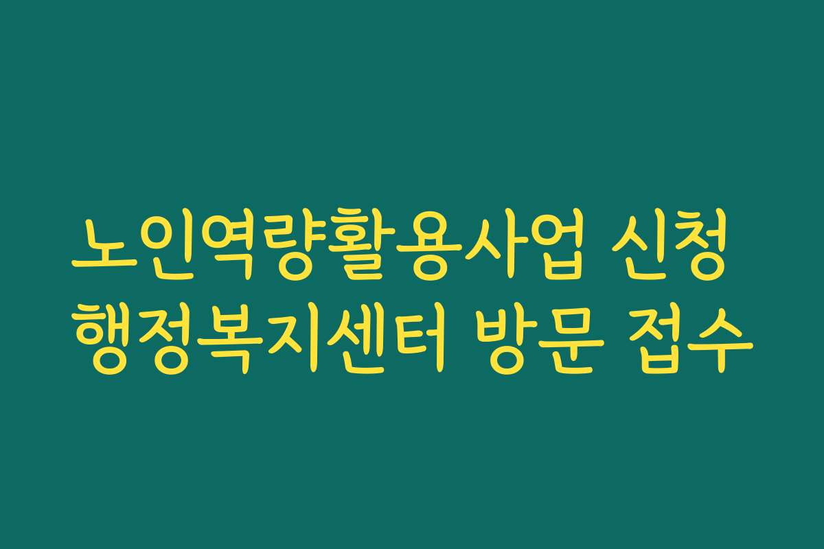 노인역량활용사업 신청 행정복지센터 방문 접수