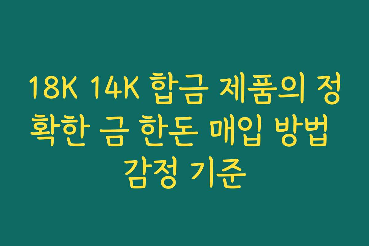 18K 14K 합금 제품의 정확한 금 한돈 매입 방법 감정 기준 18K 14K 합금 제품의 정확한 금 한돈 매입 방법 감정 기준