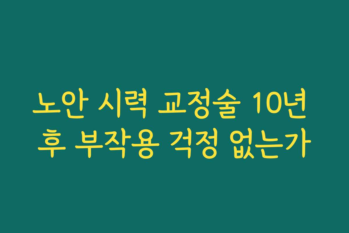 노안 시력 교정술 10년 후 부작용 걱정 없는가