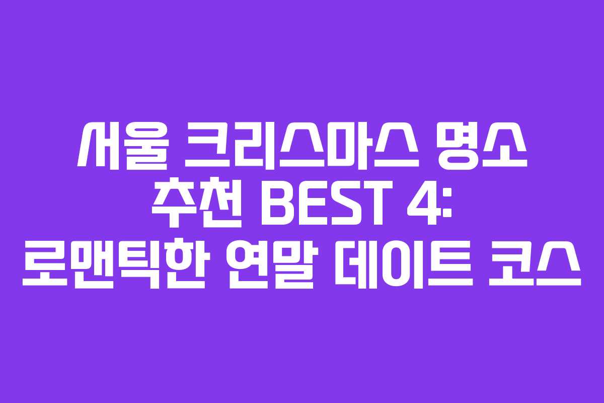 서울 크리스마스 명소 추천 BEST 4: 로맨틱한 연말 데이트 코스