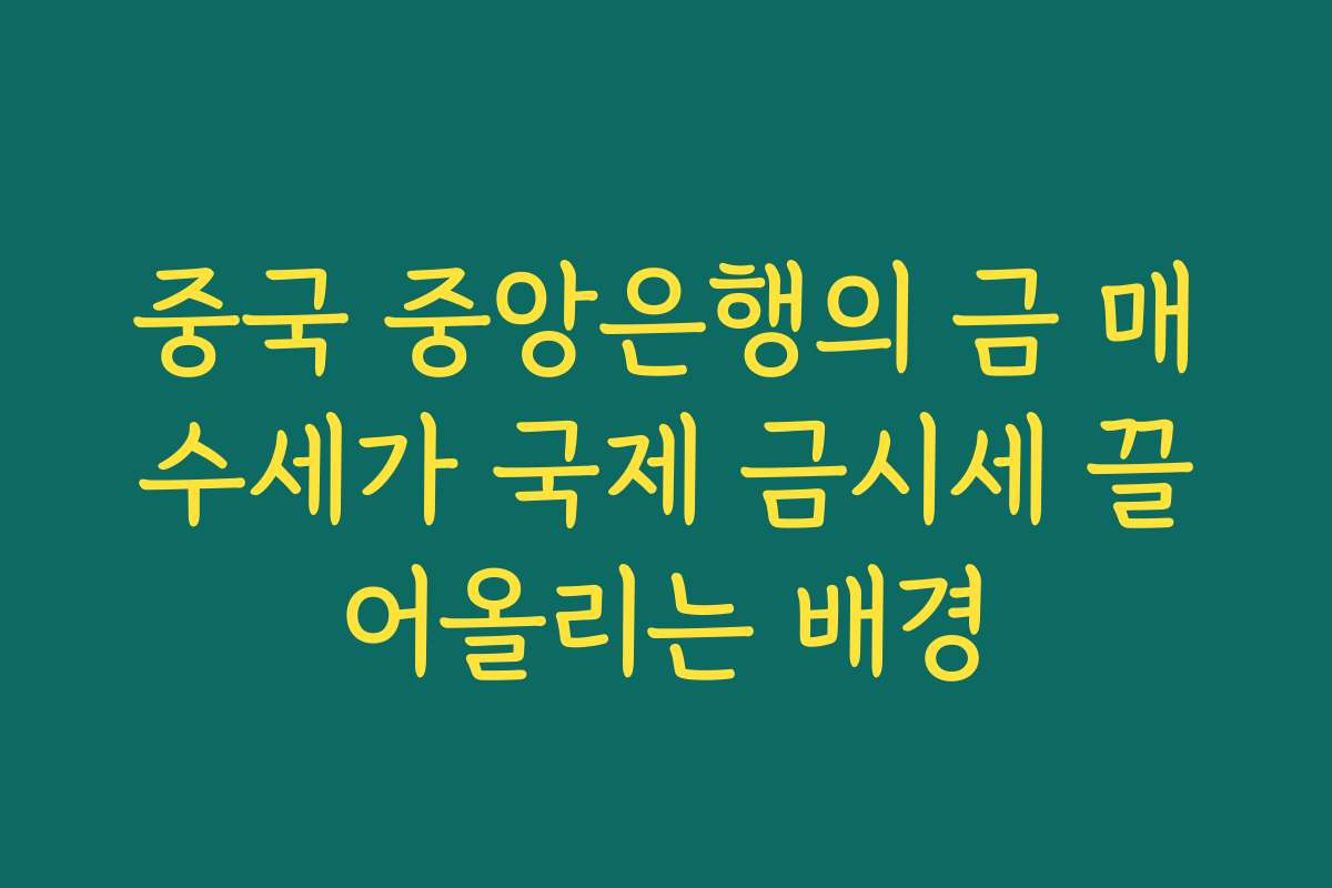 중국 중앙은행의 금 매수세가 국제 금시세 끌어올리는 배경