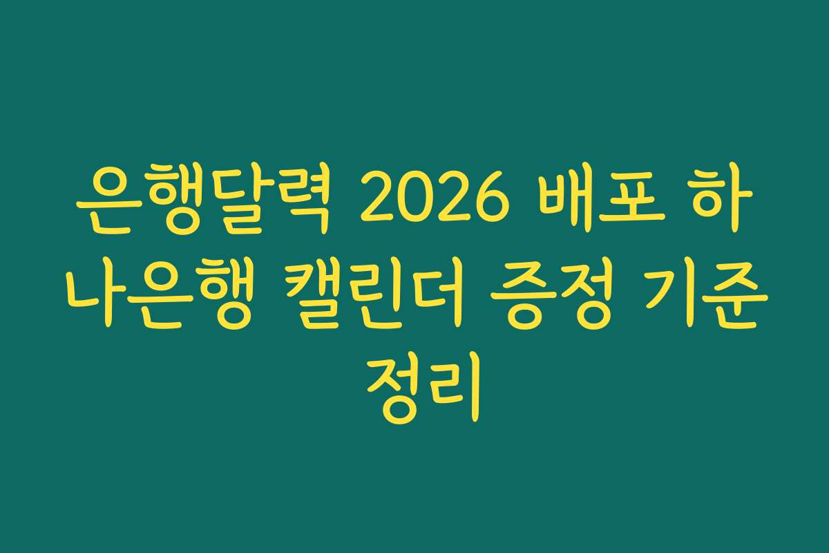 은행달력 2026 배포 하나은행 캘린더 증정 기준 정리 은행달력 2026 배포 하나은행 캘린더 증정 기준 정리