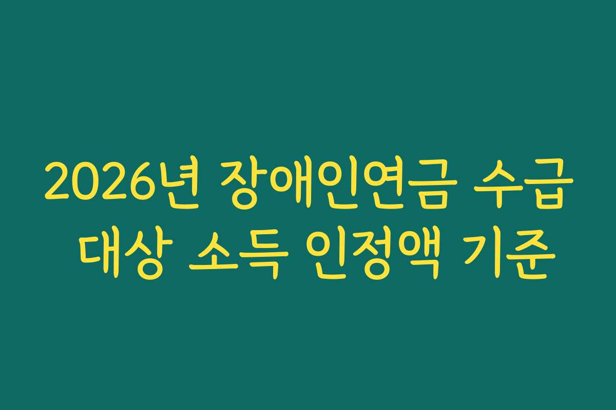 2026년 장애인연금 수급 대상 소득 인정액 기준
