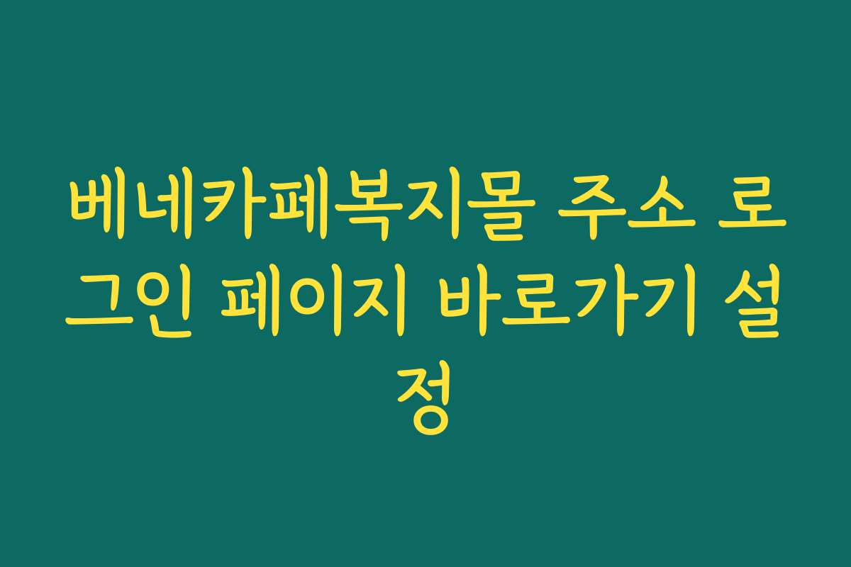 베네카페복지몰 주소 로그인 페이지 바로가기 설정
