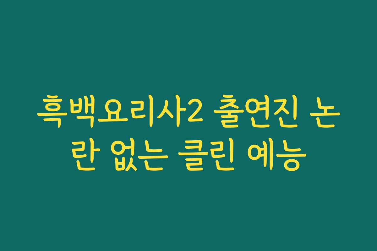 흑백요리사2 출연진 논란 없는 클린 예능