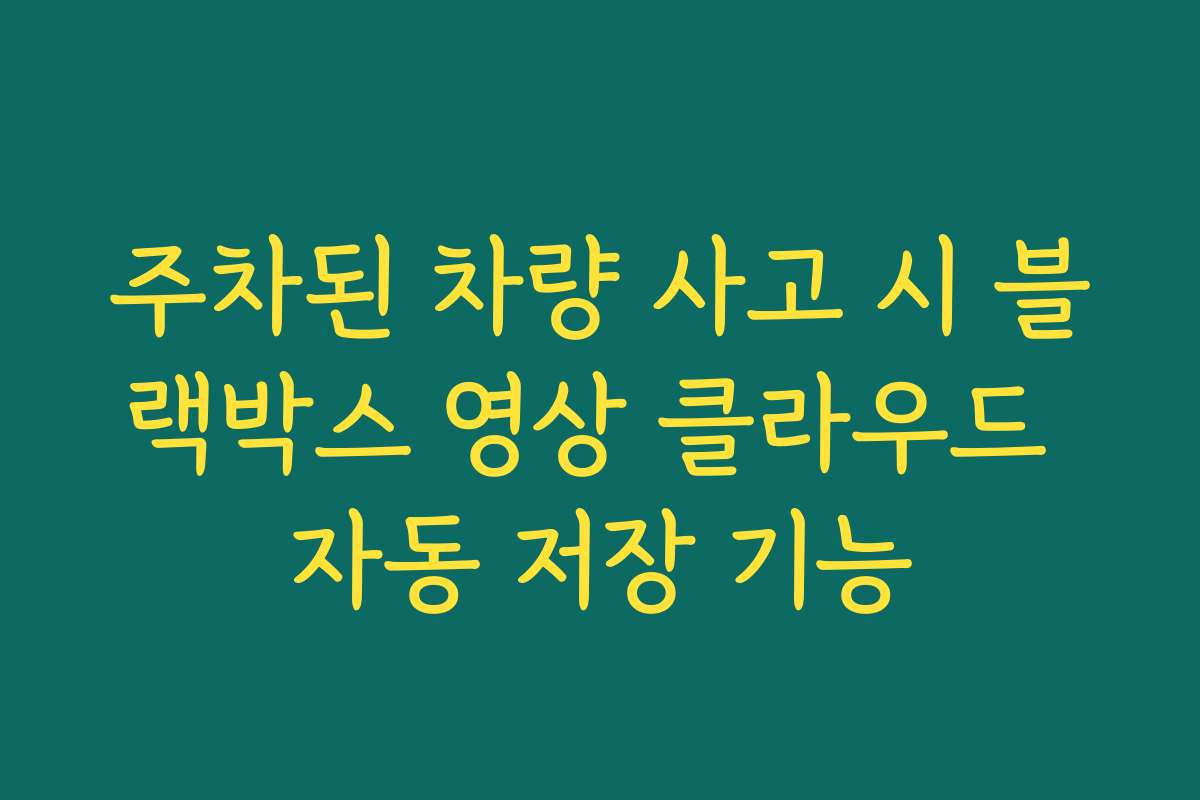 주차된 차량 사고 시 블랙박스 영상 클라우드 자동 저장 기능