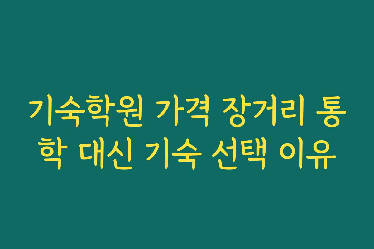 기숙학원 가격 장거리 통학 대신 기숙 선택 이유