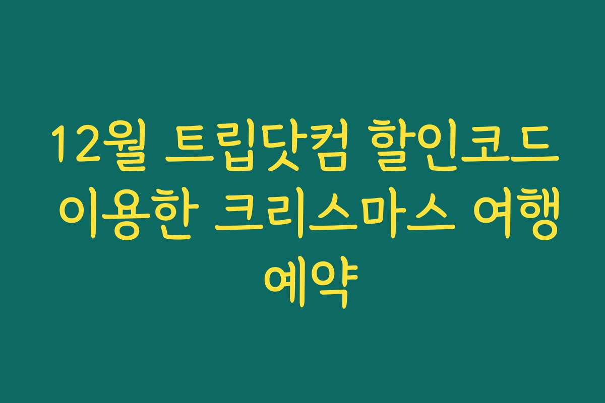 12월 트립닷컴 할인코드 이용한 크리스마스 여행 예약 12월 트립닷컴 할인코드 이용한 크리스마스 여행 예약