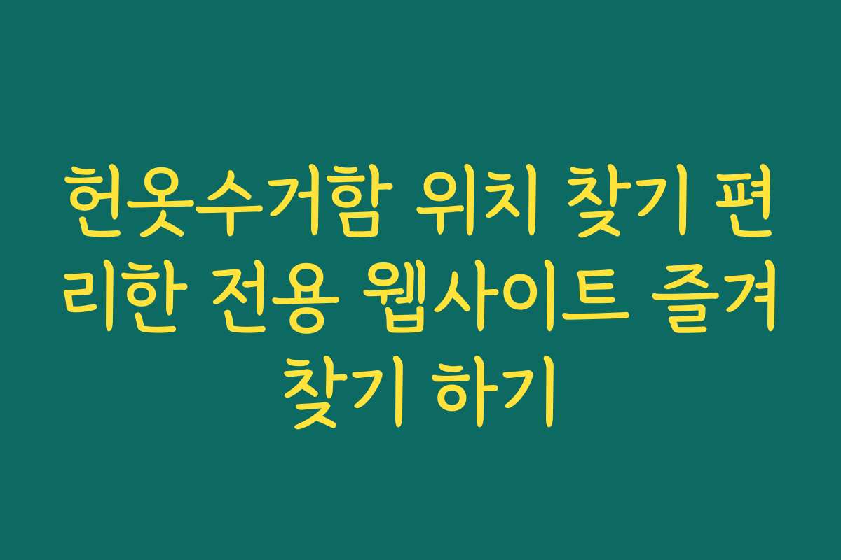 헌옷수거함 위치 찾기 편리한 전용 웹사이트 즐겨찾기 하기 헌옷수거함 위치 찾기 편리한 전용 웹사이트 즐겨찾기 하기
