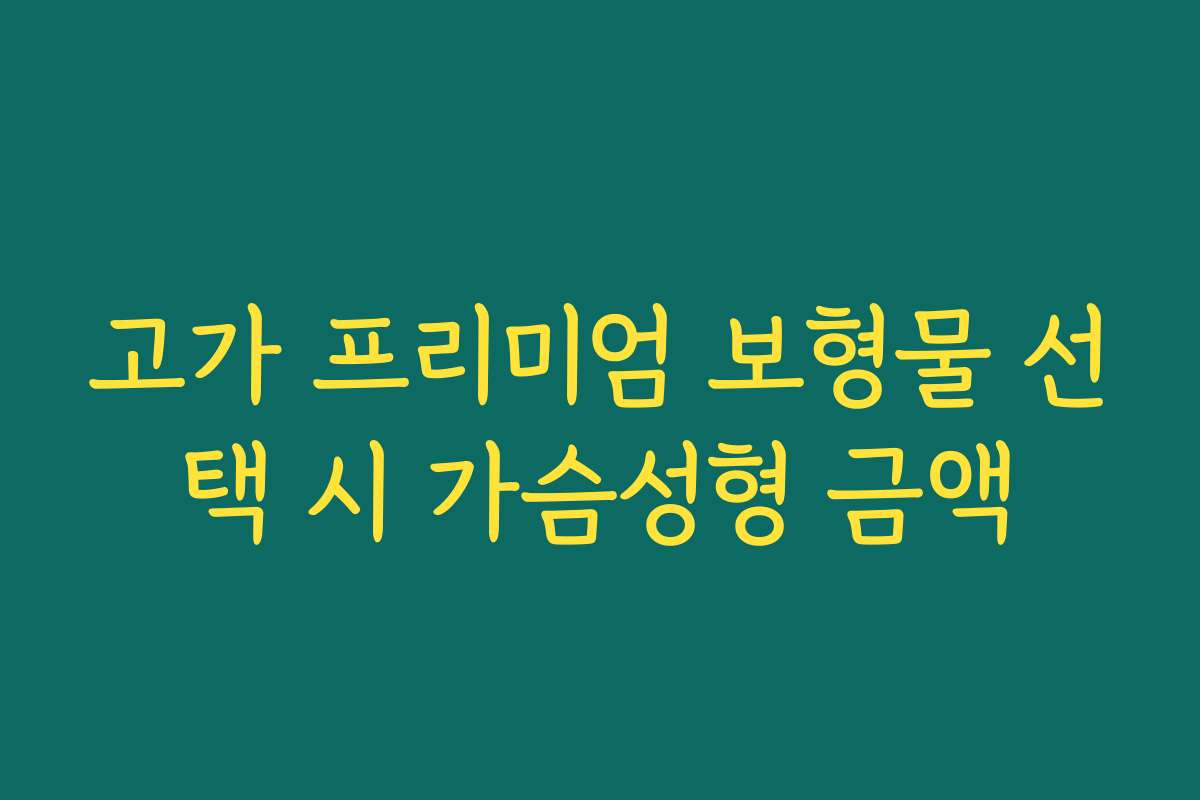 고가 프리미엄 보형물 선택 시 가슴성형 금액
