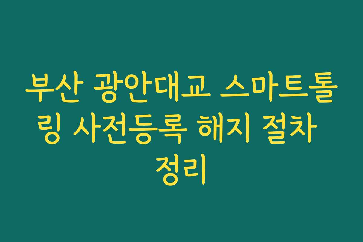 부산 광안대교 스마트톨링 사전등록 해지 절차 정리