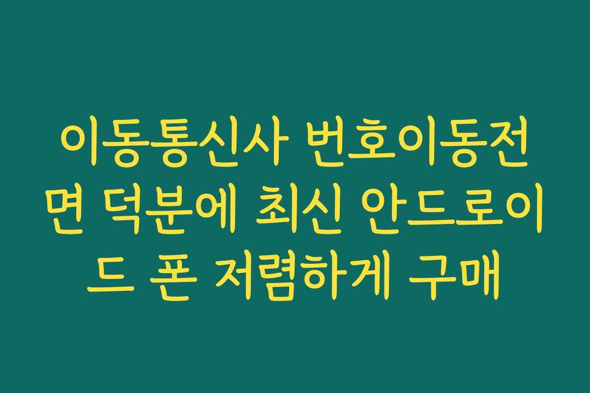 이동통신사 번호이동전면 덕분에 최신 안드로이드 폰 저렴하게 구매 이동통신사 번호이동전면 덕분에 최신 안드로이드 폰 저렴하게 구매