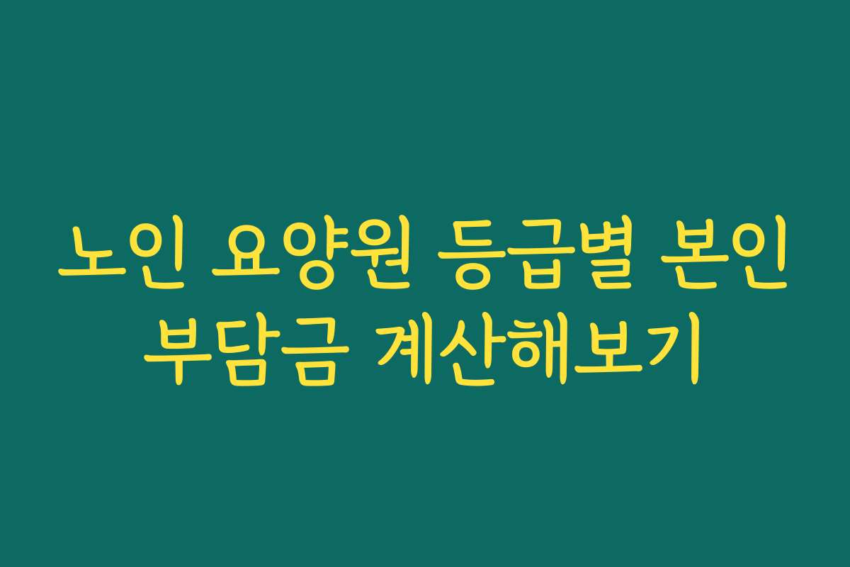 노인 요양원 등급별 본인부담금 계산해보기